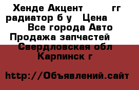 Хенде Акцент 1995-99гг радиатор б/у › Цена ­ 2 700 - Все города Авто » Продажа запчастей   . Свердловская обл.,Карпинск г.